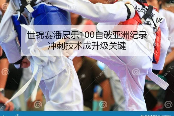 世锦赛潘展乐100自破亚洲纪录 冲刺技术成升级关键